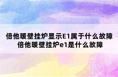 倍他暖壁挂炉显示E1属于什么故障 倍他暖壁挂炉e1是什么故障